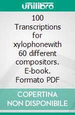 100 Transcriptions for xylophonewith 60 different compositors. E-book. Formato PDF ebook di ROBERTO GALLI