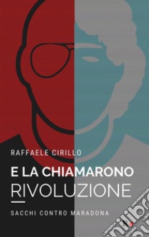 E la chiamarono rivoluzioneSacchi contro Maradona. E-book. Formato EPUB ebook di Raffaele Cirillo