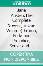 Jane Austen:The Complete Novels(In One Volume) Emma, Pride and Prejudice, Sense and Sensibility, Northanger Abbey, Mansfield Park, Persuasion...(Bauer Classics). E-book. Formato EPUB