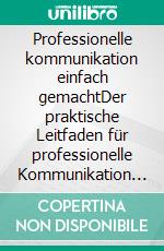 Professionelle kommunikation einfach gemachtDer praktische Leitfaden für professionelle Kommunikation und die besten Kommunikationsstrategien für Unternehmen. E-book. Formato EPUB ebook