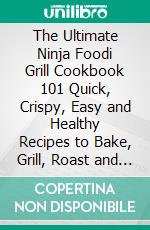 The Ultimate Ninja Foodi Grill Cookbook  101 Quick, Crispy, Easy and Healthy Recipes to Bake, Grill, Roast and Dehydrate Indoors With Your Ninja Foodi. E-book. Formato EPUB ebook di Kate Marr