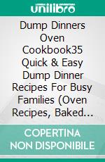 Dump Dinners Oven Cookbook35 Quick & Easy Dump Dinner Recipes For Busy Families (Oven Recipes, Baked Dinner Recipes). E-book. Formato EPUB ebook di Karen Michaels