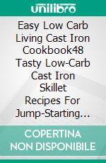 Easy Low Carb Living Cast Iron Cookbook48 Tasty Low-Carb Cast Iron Skillet Recipes For Jump-Starting Weight Loss. E-book. Formato EPUB