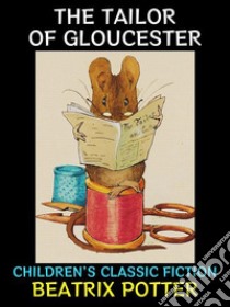 The Tailor of GloucesterChildren's Classic Fiction. E-book. Formato PDF ebook di Beatrix Potter