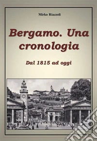 Bergamo. Una cronologia della città dal 1815 ad oggi. E-book. Formato PDF ebook