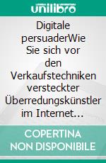 Digitale persuaderWie Sie sich vor den Verkaufstechniken versteckter Überredungskünstler im Internet schützen. E-book. Formato EPUB