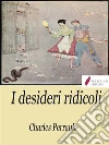 I desideri ridicoli. E-book. Formato Mobipocket ebook di Charles Perrault
