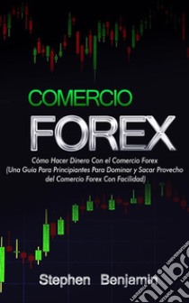 Comercio ForexCómo Hacer Dinero Con el Comercio Forex. E-book. Formato EPUB ebook di Stephen Benjamin