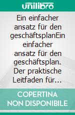 Ein einfacher ansatz für den geschäftsplanEin einfacher ansatz für den geschäftsplan. Der praktische Leitfaden für die Lancierung neuer Projekte und die Umsetzung von Geschäftsideen. E-book. Formato EPUB ebook di Stefano Calicchio