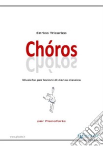 ChórosMusiche per lezioni di danza classica - Per Pianoforte. E-book. Formato PDF ebook di Enrico Tricarico