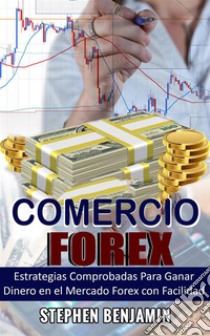 Comercio ForexEstrategias Comprobadas Para Ganar Dinero En El Mercado Forex Con Facilidad. E-book. Formato EPUB ebook di Stephen Benjamin