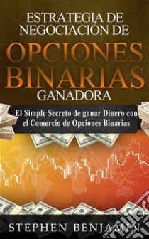 Estrategia De Negociación De Opciones Binarias GanadoraEl simple secreto de ganar dinero con el comercio de opciones binarias. E-book. Formato EPUB ebook di Stephen Benjamin