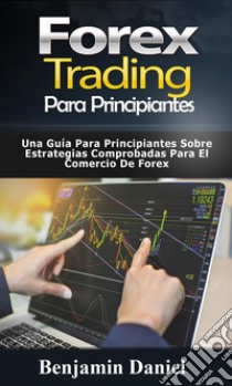 Forex Trading Para PrincipiantesUna Guía Para Principiantes Sobre Estrategias Comprobadas Para el Comercio de Forex. E-book. Formato EPUB ebook di Benjamin Daniel