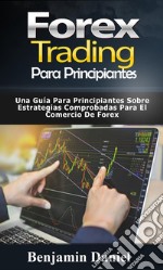 Forex Trading Para PrincipiantesUna Guía Para Principiantes Sobre Estrategias Comprobadas Para el Comercio de Forex. E-book. Formato EPUB ebook