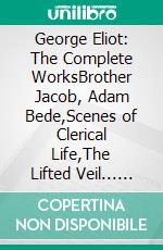 George Eliot: The Complete WorksBrother Jacob, Adam Bede,Scenes of Clerical Life,The Lifted Veil... (Bauer Classics). E-book. Formato EPUB ebook di George Eliot