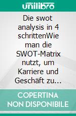 Die swot analysis in 4 schrittenWie man die SWOT-Matrix nutzt, um Karriere und Geschäft zu verändern. E-book. Formato EPUB ebook di Stefano Calicchio