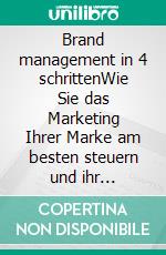 Brand management in 4 schrittenWie Sie das Marketing Ihrer Marke am besten steuern und ihr Potenzial und ihre Wirksamkeit verbessern. E-book. Formato EPUB