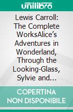 Lewis Carroll: The Complete WorksAlice’s Adventures in Wonderland, Through the Looking-Glass, Sylvie and Bruno... (Illustrated) (Bauer Classics). E-book. Formato EPUB