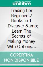 Trading For Beginners2 Books in 1 - Discover & Learn The Secrets of Making Money With Options Trading For Beginners + Forex Trading For Beginners. E-book. Formato EPUB ebook di John Rosenbaum