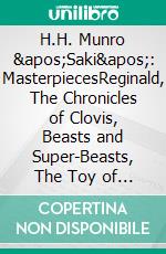 H.H. Munro &apos;Saki&apos;: MasterpiecesReginald, The Chronicles of Clovis, Beasts and Super-Beasts, The Toy of Peace... (Bauer Classics). E-book. Formato EPUB