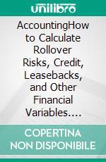 AccountingHow to Calculate Rollover Risks, Credit, Leasebacks, and Other Financial Variables. E-book. Formato EPUB ebook