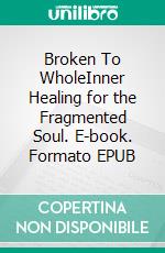 Broken To WholeInner Healing for the Fragmented Soul. E-book. Formato EPUB