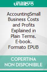 AccountingSmall Business Costs and Profits Explained in Plain Terms. E-book. Formato EPUB ebook