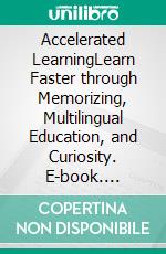 Accelerated LearningLearn Faster through Memorizing, Multilingual Education, and Curiosity. E-book. Formato EPUB ebook