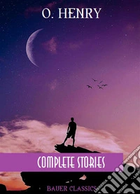 O. Henry: Complete StoriesCabbages and Kings, Heart of the West, The Voice of the City, Rolling Stones... (Bauer Classics). E-book. Formato EPUB ebook