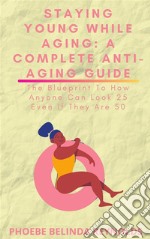 Staying Young While Aging: A Complete Anti-Aging GuideThe Blueprint To How Anyone Can Look 25 Even If They Are 50 . E-book. Formato EPUB ebook