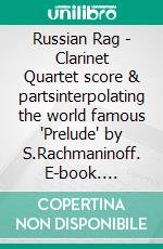 Russian Rag - Clarinet Quartet score & partsinterpolating the world famous 'Prelude' by S.Rachmaninoff. E-book. Formato PDF ebook