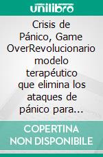 Crisis de Pánico, Game OverRevolucionario modelo terapéutico que elimina los ataques de pánico para siempre y sin medicamentos. E-book. Formato EPUB ebook