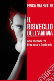 Il Risveglio dell'AnimaAdolescenti tra Rinuncia e Desiderio. E-book. Formato EPUB ebook di Erika Valentini