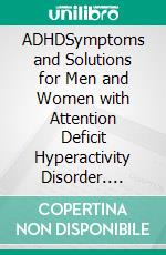 ADHDSymptoms and Solutions for Men and Women with Attention Deficit Hyperactivity Disorder. E-book. Formato EPUB ebook