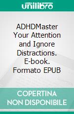 ADHDMaster Your Attention and Ignore Distractions. E-book. Formato EPUB ebook