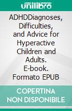 ADHDDiagnoses, Difficulties, and Advice for Hyperactive Children and Adults. E-book. Formato EPUB ebook