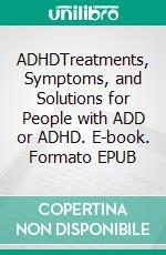 ADHDTreatments, Symptoms, and Solutions for People with ADD or ADHD. E-book. Formato EPUB ebook di Heather Foreman