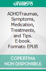 ADHDTraumas, Symptoms, Medication, Treatments, and Tips. E-book. Formato EPUB ebook di Heather Foreman