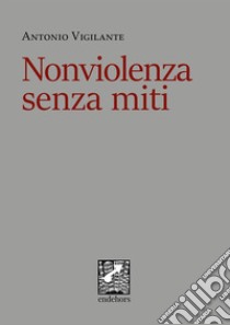 Nonviolenza senza miti. E-book. Formato EPUB ebook di Antonio Vigilante