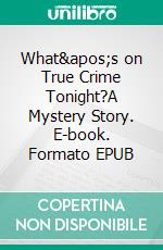 What&apos;s on True Crime Tonight?A Mystery Story. E-book. Formato EPUB ebook