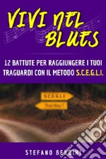 Vivi Nel Blues12 battute per raggiungere i tuoi traguardi con il metodo S.C.E.G.L.I.. E-book. Formato EPUB ebook