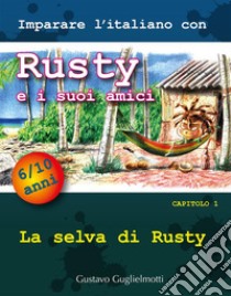 Imparare l'italiano con Rusty e i suoi amiciCapitolo 1 - La selva di Rusty. E-book. Formato PDF ebook di Gustavo Guglielmotti