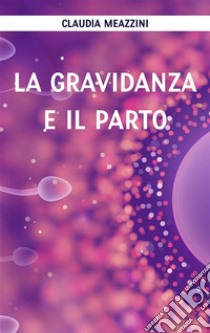 La gravidanza e il parto. E-book. Formato EPUB ebook di Claudia Meazzini