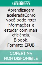 Aprendizagem aceleradaComo você pode reter informações e estudar com mais eficiência. E-book. Formato EPUB ebook