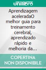 Aprendizagem aceleradaO melhor guia para treinamento cerebral, aprendizado rápido e melhoria da memória. E-book. Formato EPUB ebook