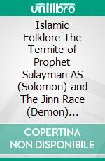 Islamic Folklore The Termite of Prophet Sulayman AS (Solomon) and The Jinn Race (Demon) Bilingual Edition English Germany. E-book. Formato PDF