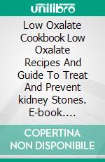 Low Oxalate Cookbook Low Oxalate Recipes And Guide To Treat And Prevent kidney Stones. E-book. Formato EPUB ebook