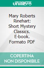 Mary Roberts Rinehart: Short Mystery Classics. E-book. Formato PDF ebook di Mary Roberts Rinehart