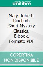 Mary Roberts Rinehart: Short Mystery Classics. E-book. Formato PDF ebook