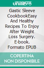 Gastic Sleeve CookbookEasy And Healthy Recipes To Enjoy After Weight Loss Surgery. E-book. Formato EPUB ebook di Martha Smith